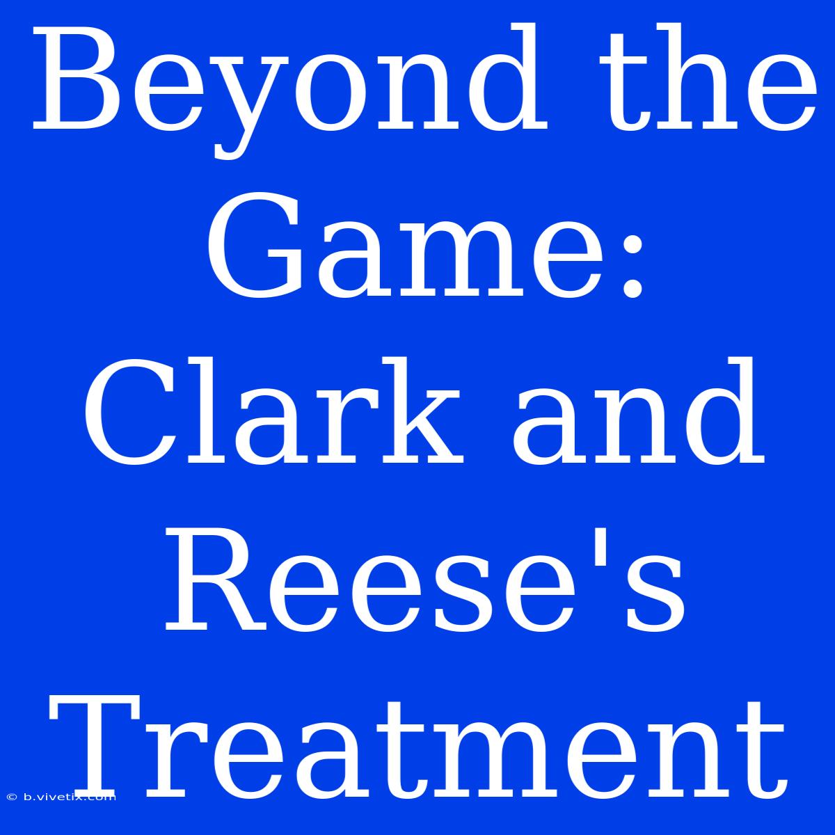 Beyond The Game: Clark And Reese's Treatment