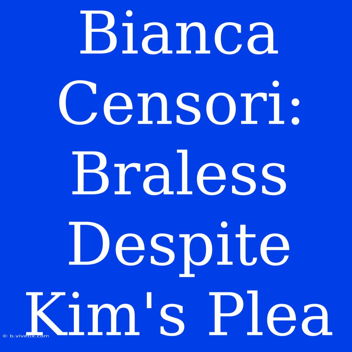 Bianca Censori: Braless Despite Kim's Plea