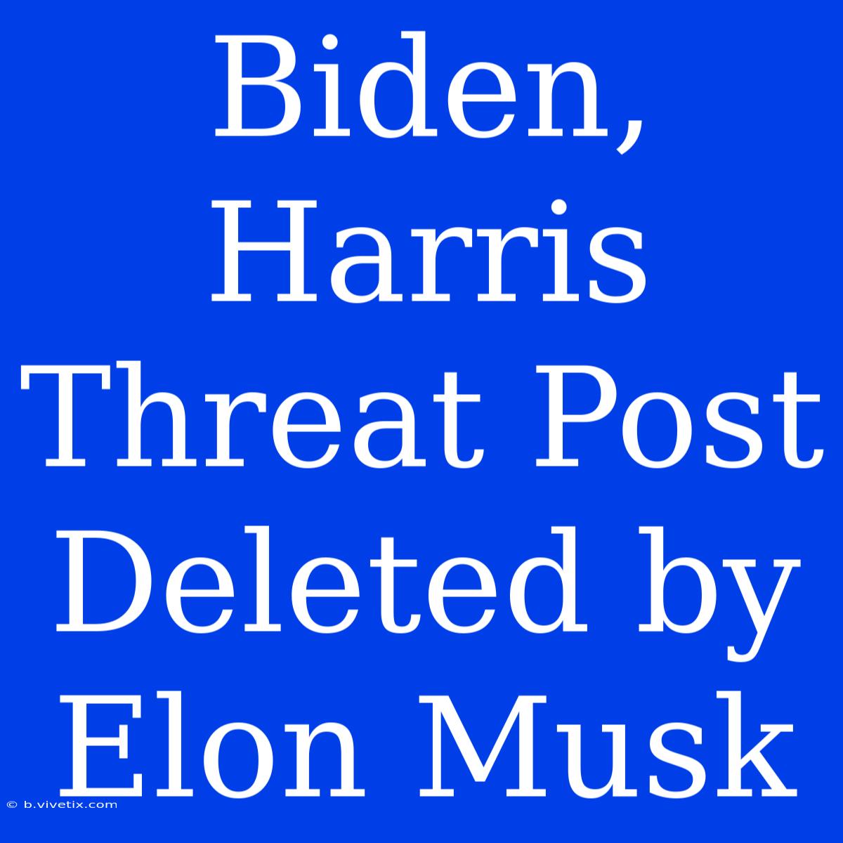 Biden, Harris Threat Post Deleted By Elon Musk