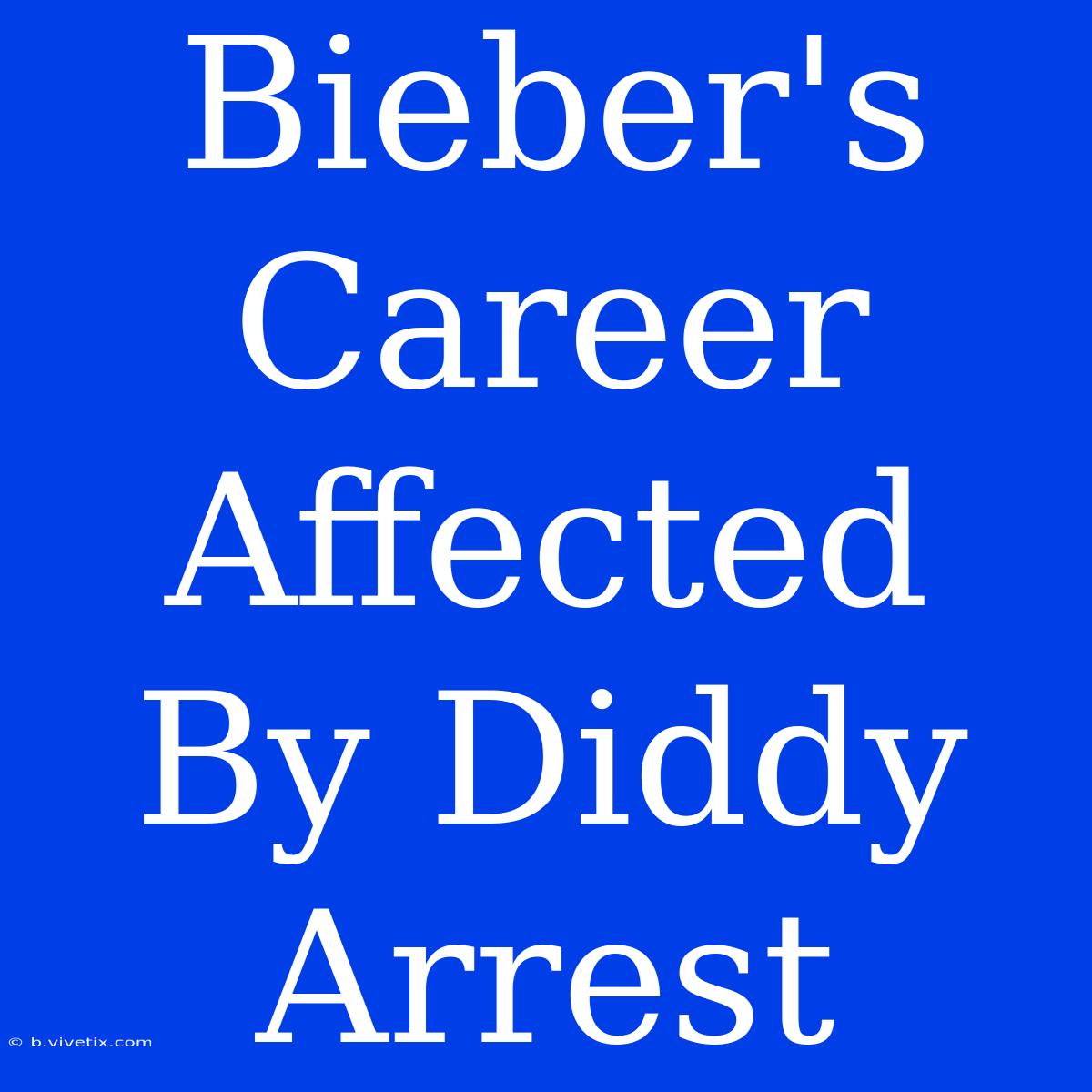 Bieber's Career Affected By Diddy Arrest