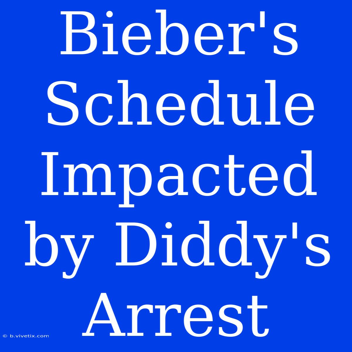 Bieber's Schedule Impacted By Diddy's Arrest 