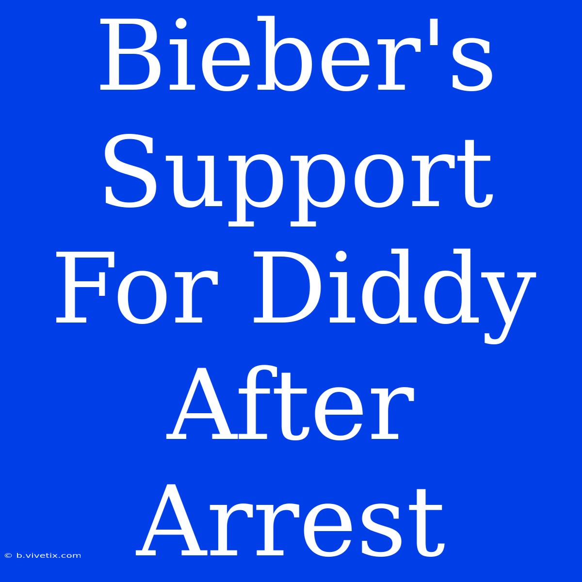 Bieber's Support For Diddy After Arrest