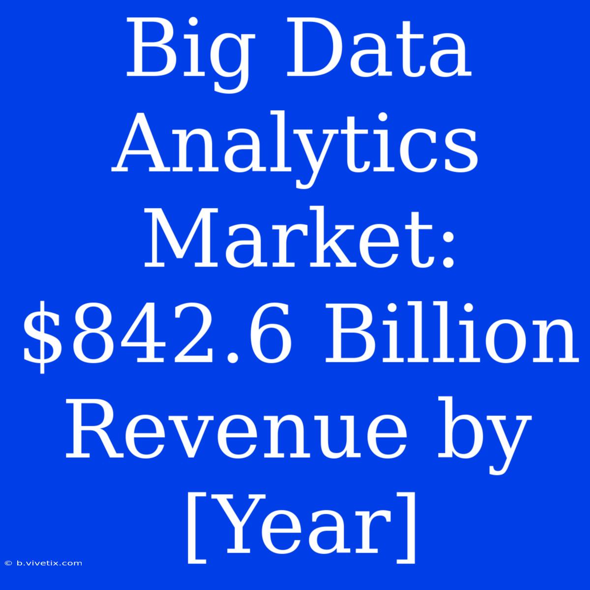 Big Data Analytics Market: $842.6 Billion Revenue By [Year]