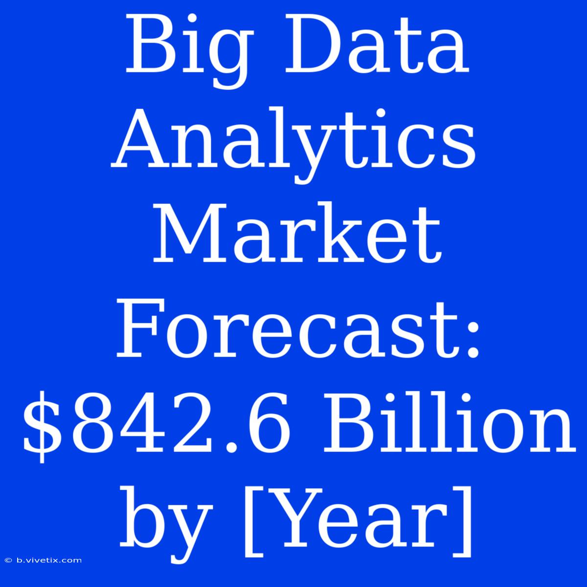 Big Data Analytics Market Forecast: $842.6 Billion By [Year]