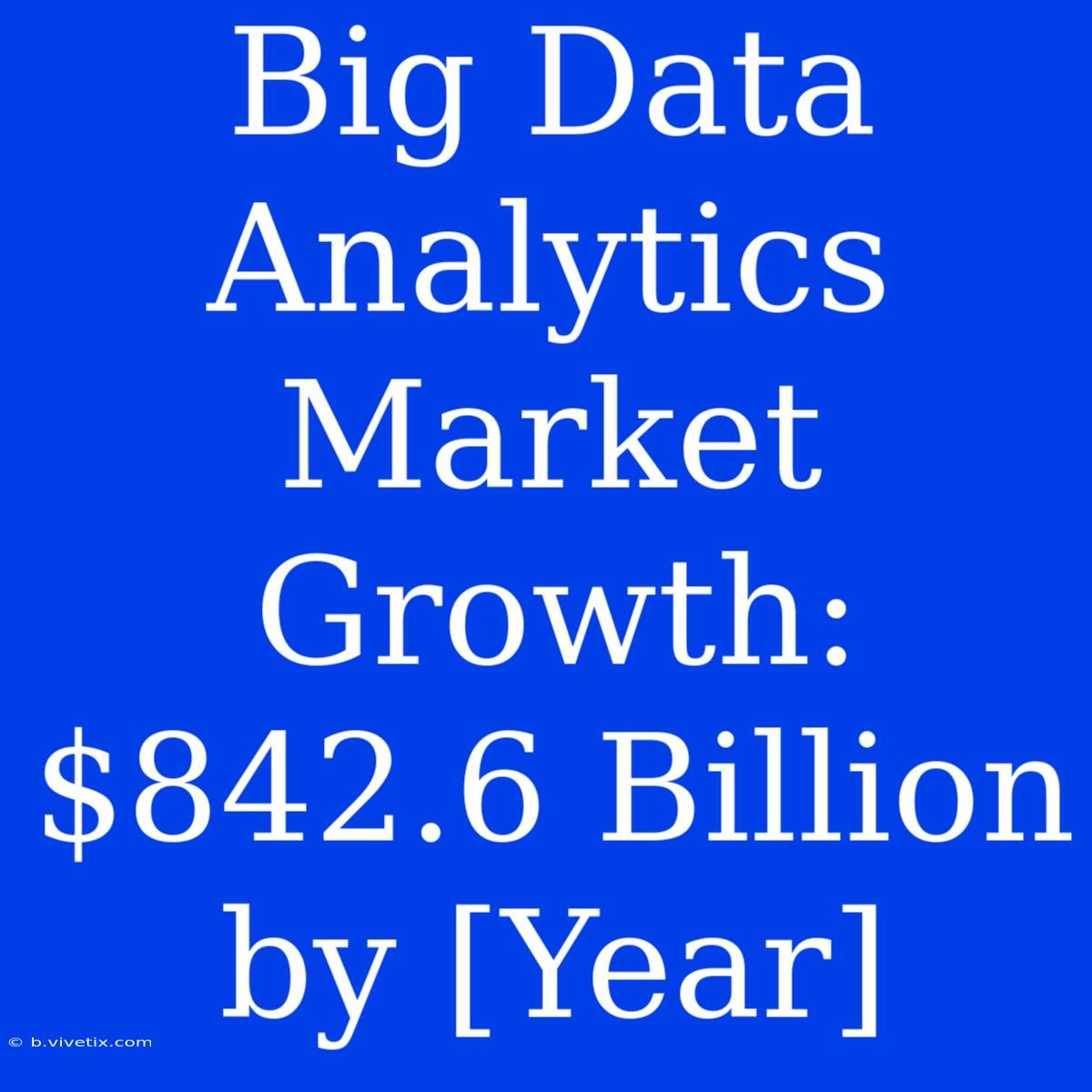 Big Data Analytics Market Growth: $842.6 Billion By [Year]