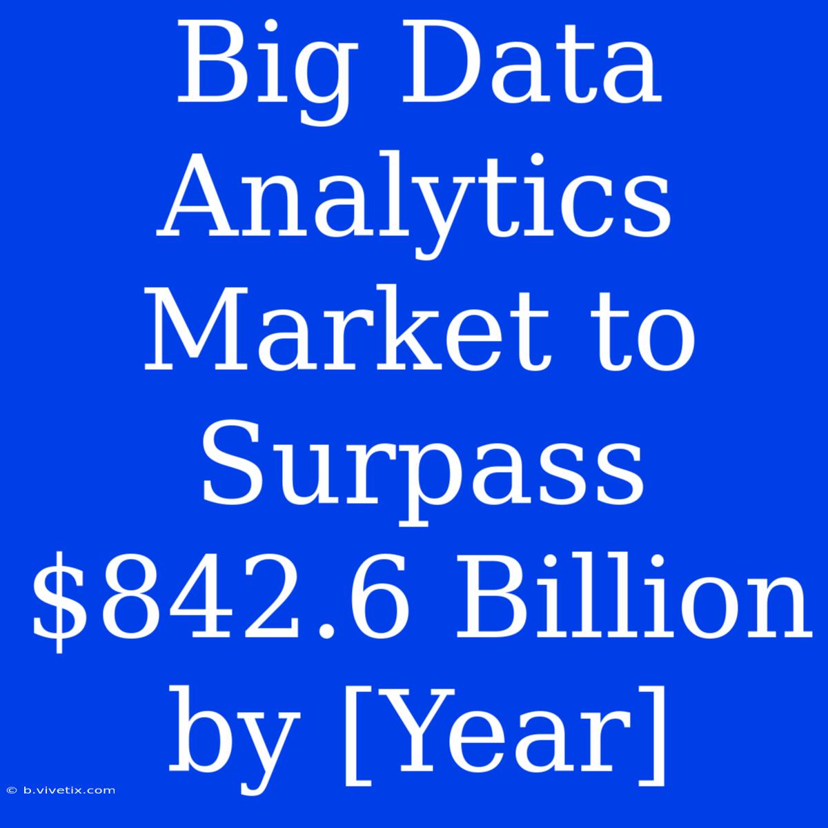 Big Data Analytics Market To Surpass $842.6 Billion By [Year]