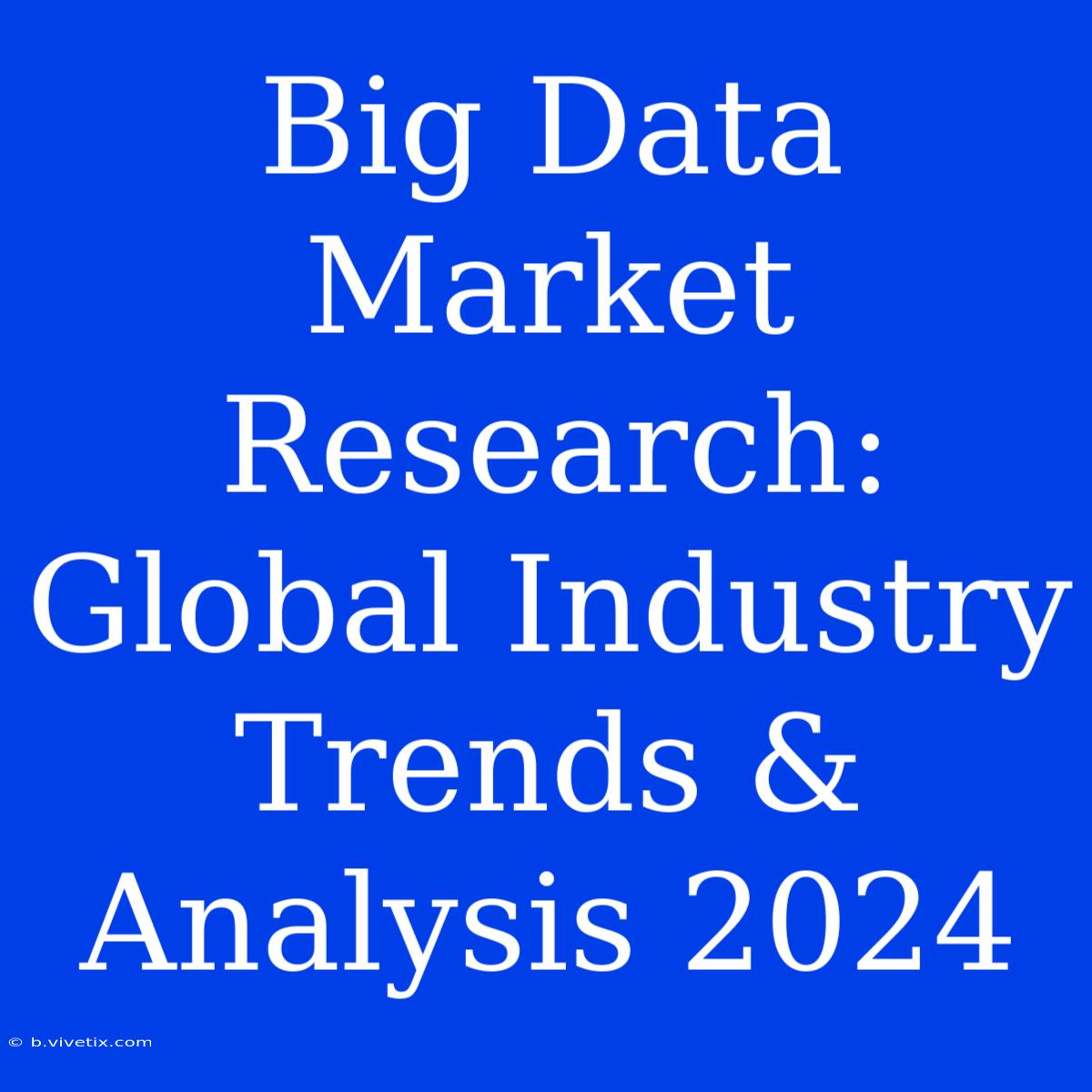 Big Data Market Research: Global Industry Trends & Analysis 2024