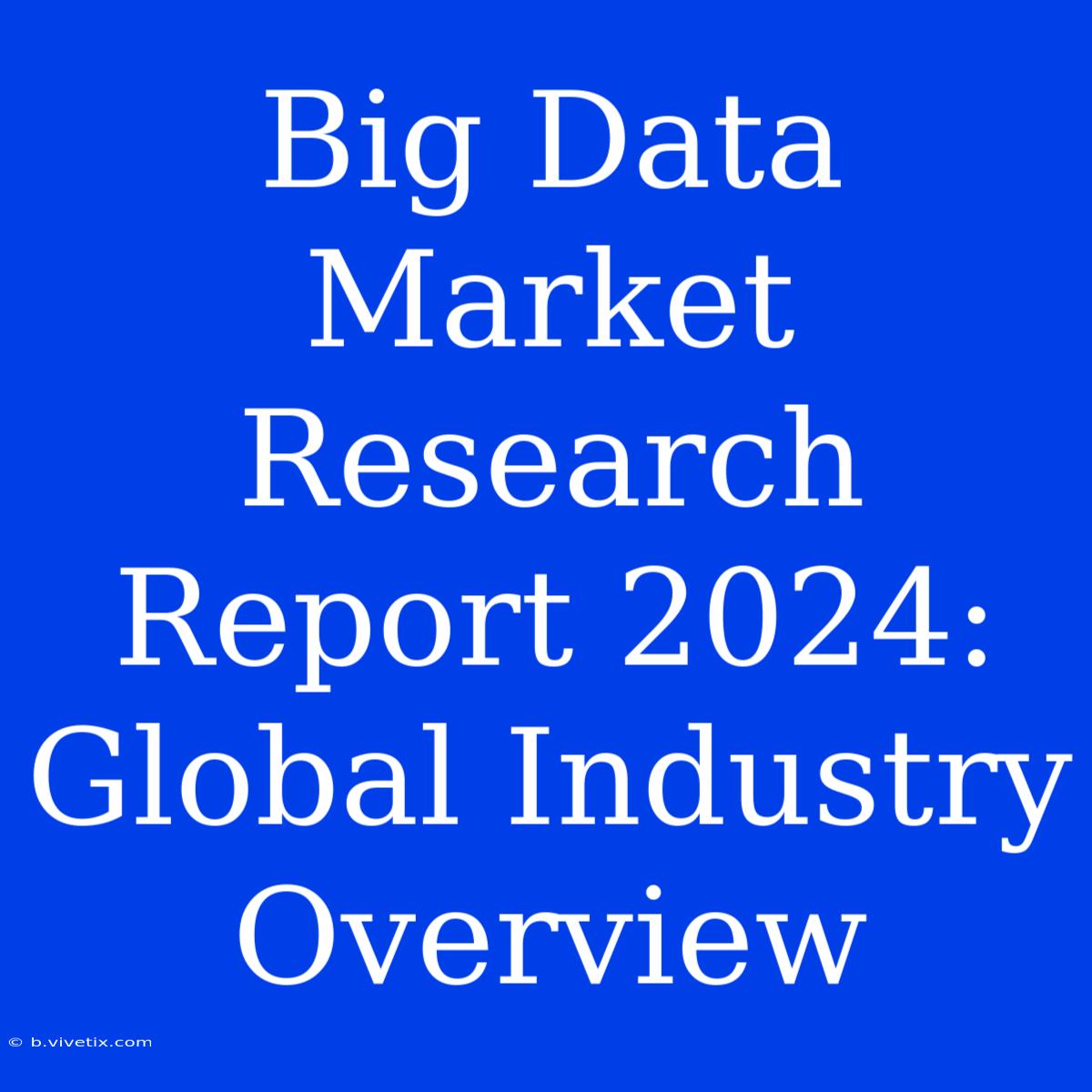 Big Data Market Research Report 2024: Global Industry Overview