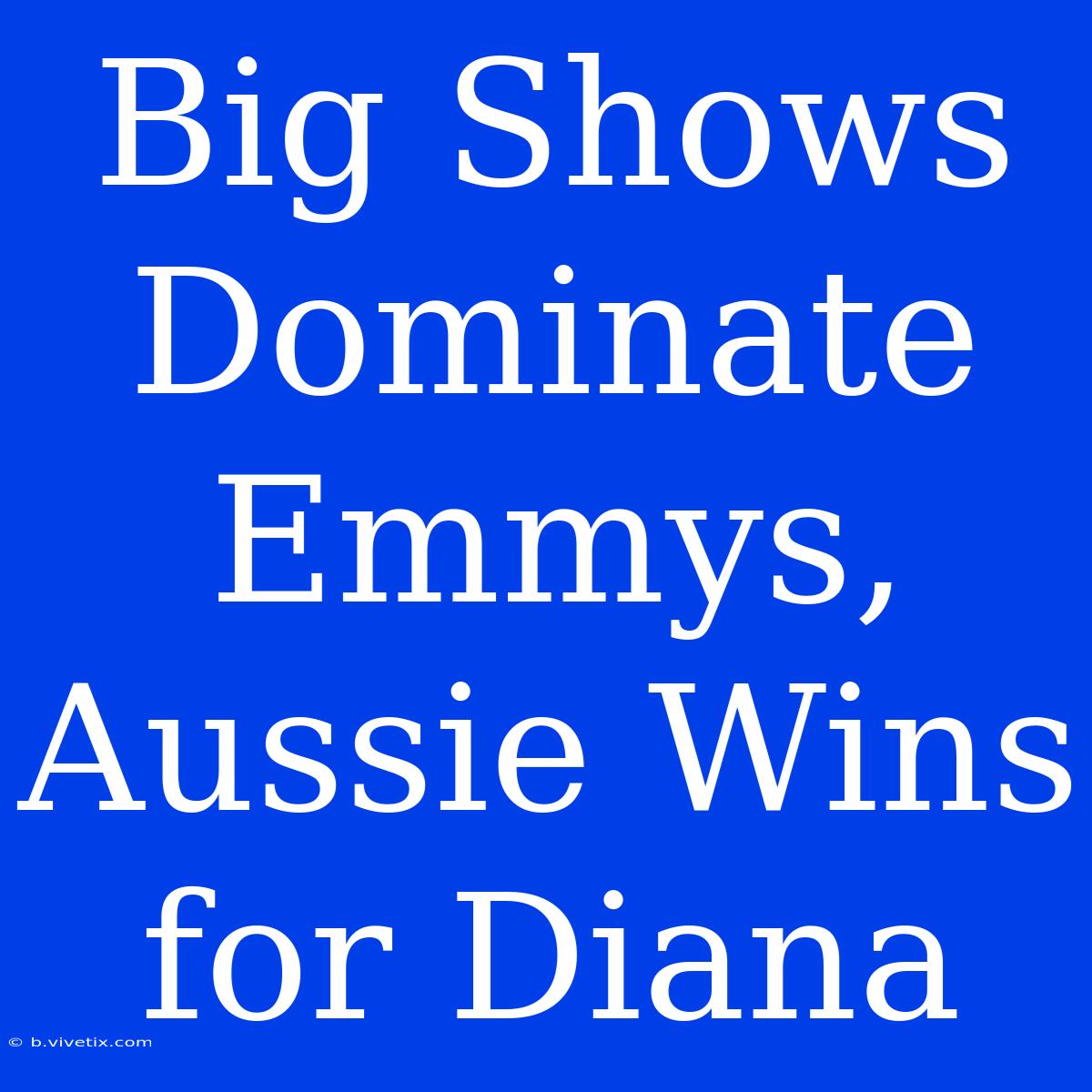 Big Shows Dominate Emmys, Aussie Wins For Diana