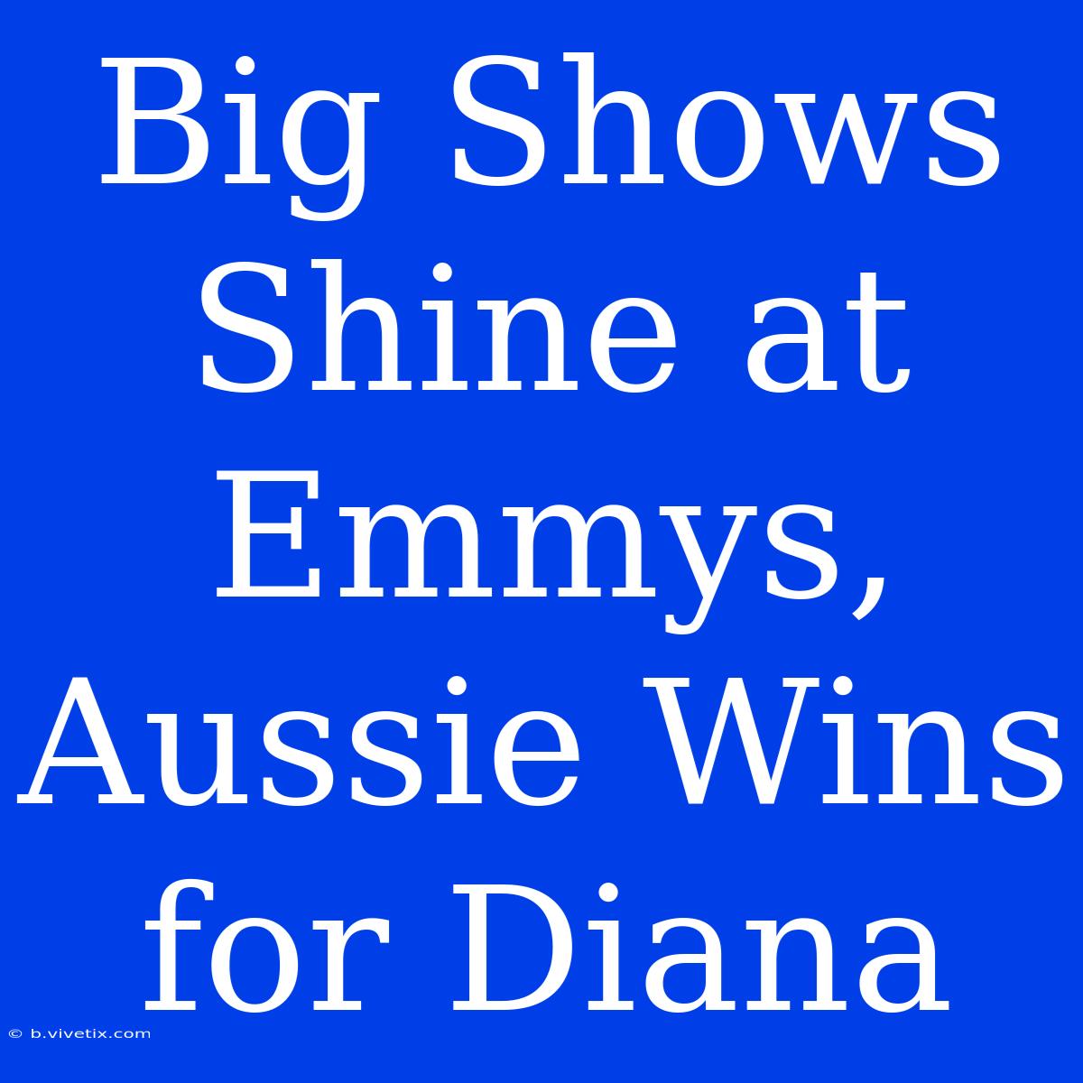 Big Shows Shine At Emmys, Aussie Wins For Diana