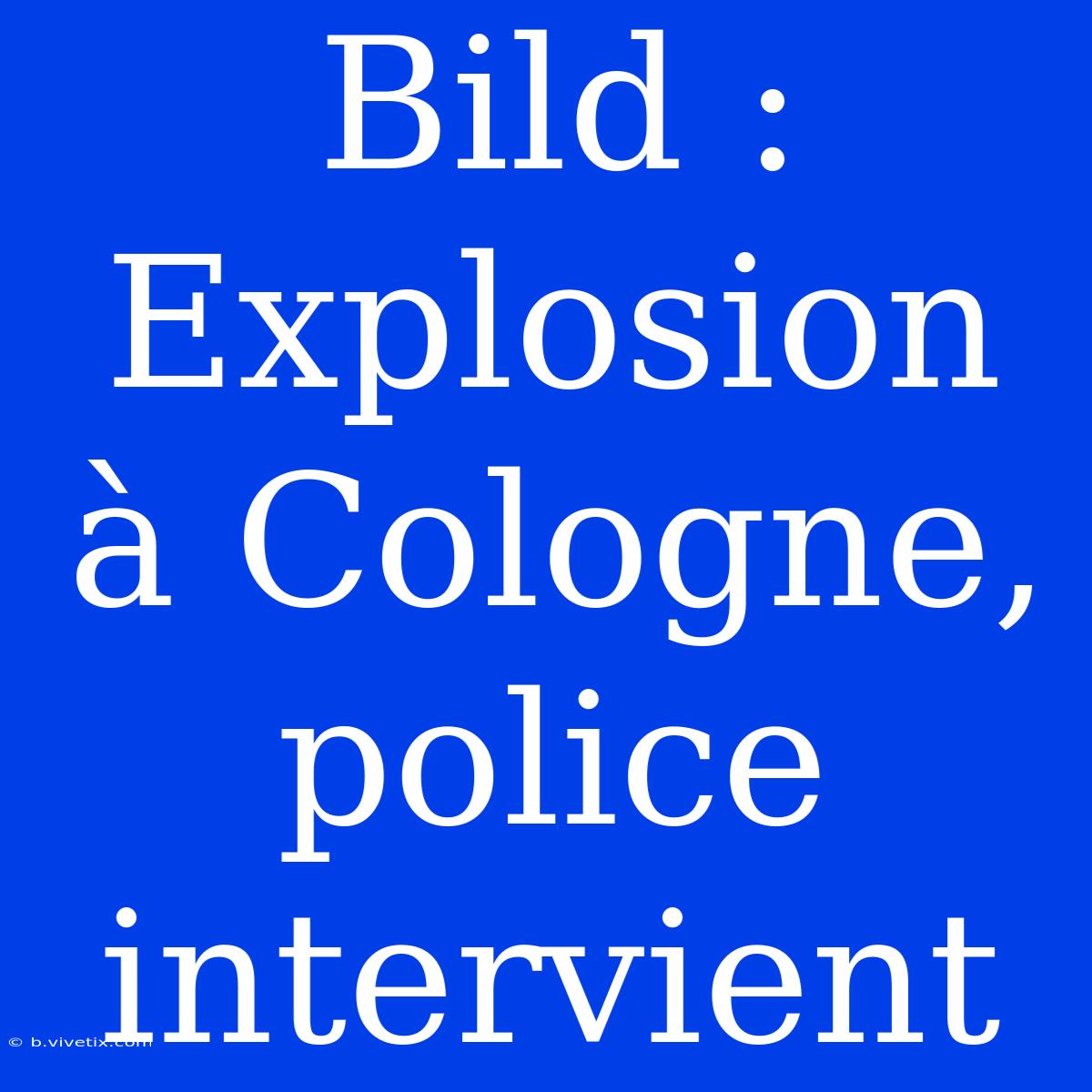 Bild : Explosion À Cologne, Police Intervient 