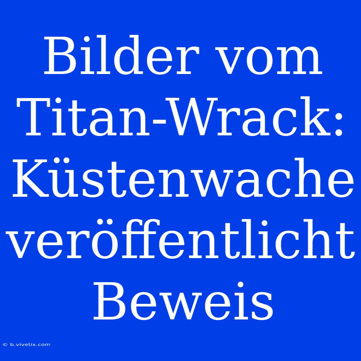 Bilder Vom Titan-Wrack: Küstenwache Veröffentlicht Beweis 