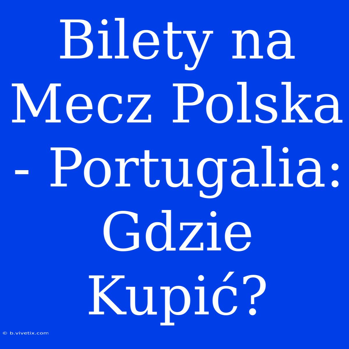 Bilety Na Mecz Polska - Portugalia: Gdzie Kupić?