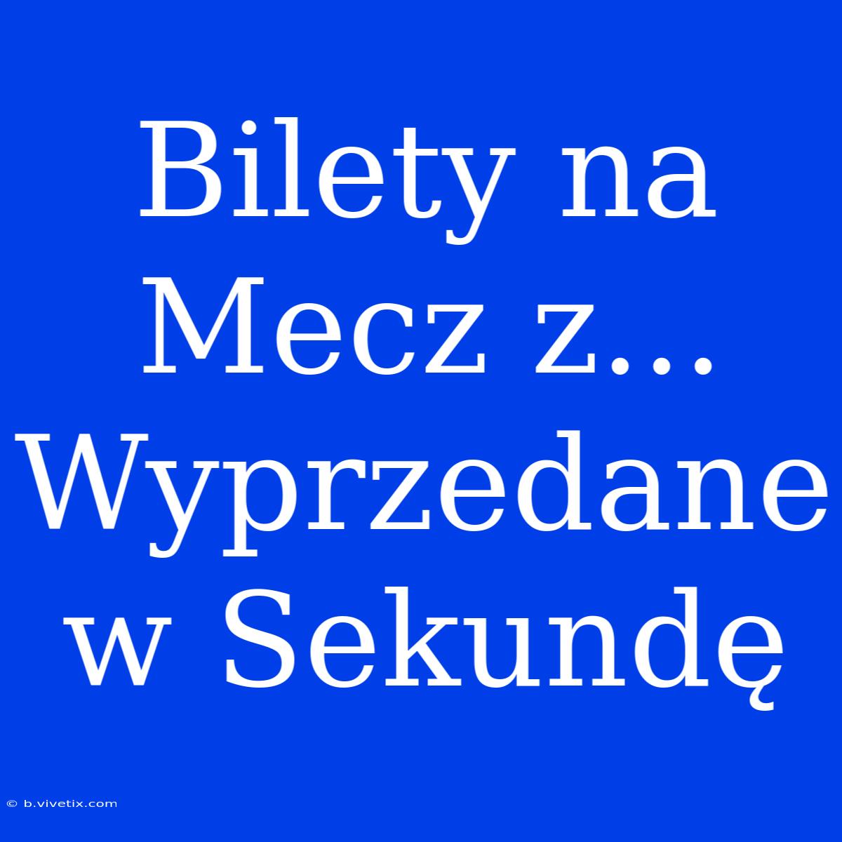 Bilety Na Mecz Z... Wyprzedane W Sekundę