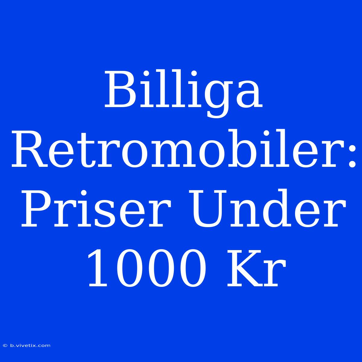 Billiga Retromobiler: Priser Under 1000 Kr