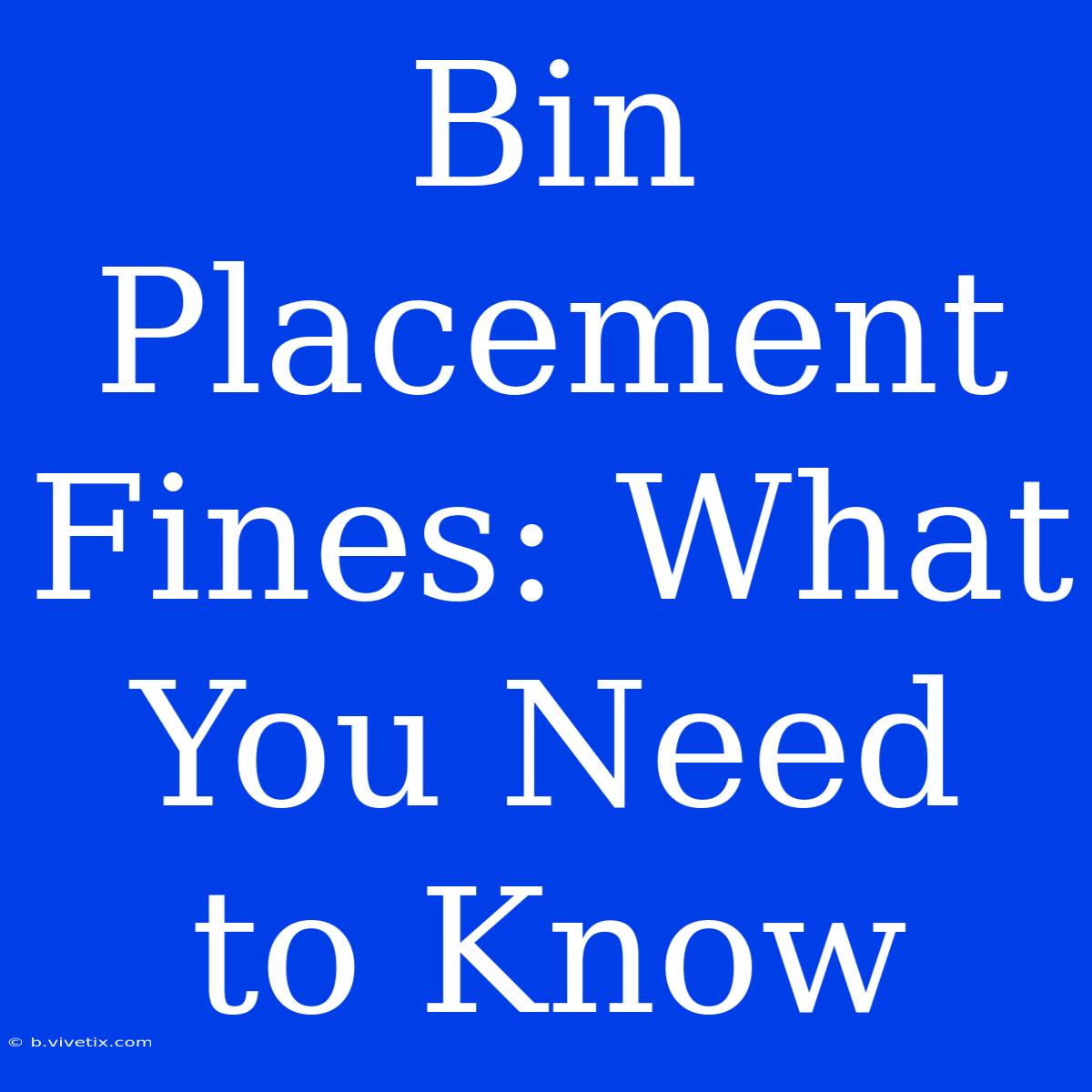 Bin Placement Fines: What You Need To Know