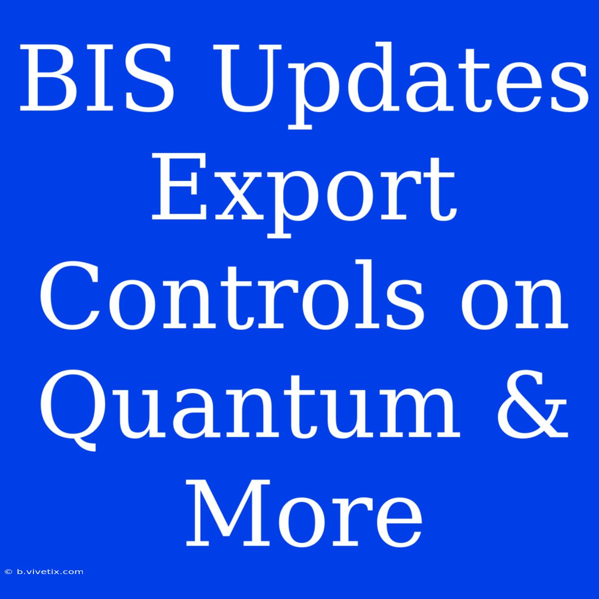 BIS Updates Export Controls On Quantum & More