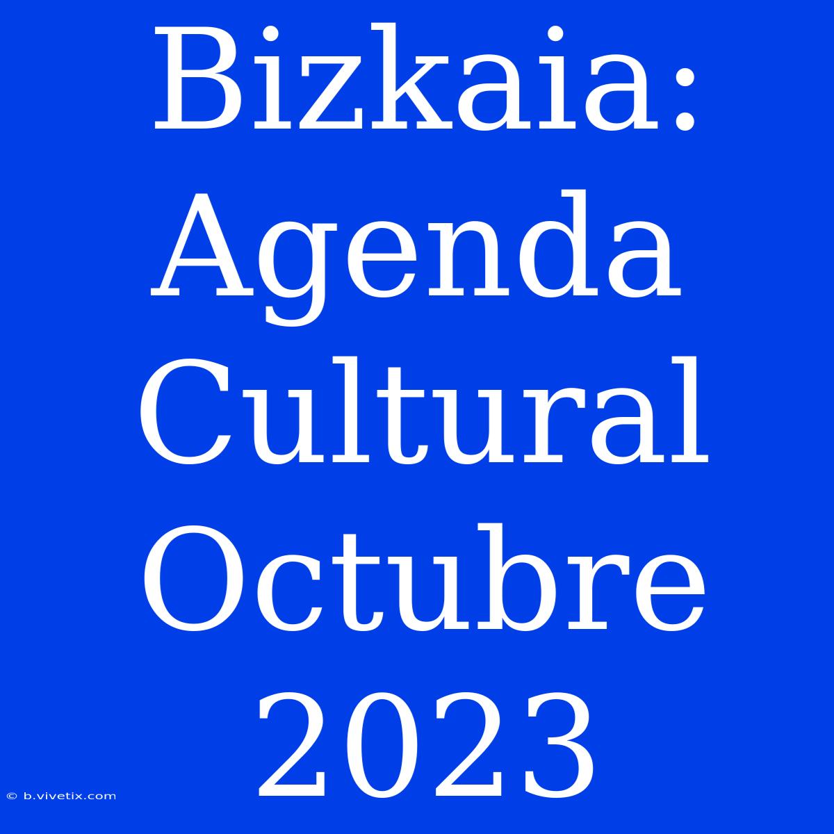 Bizkaia: Agenda Cultural Octubre 2023