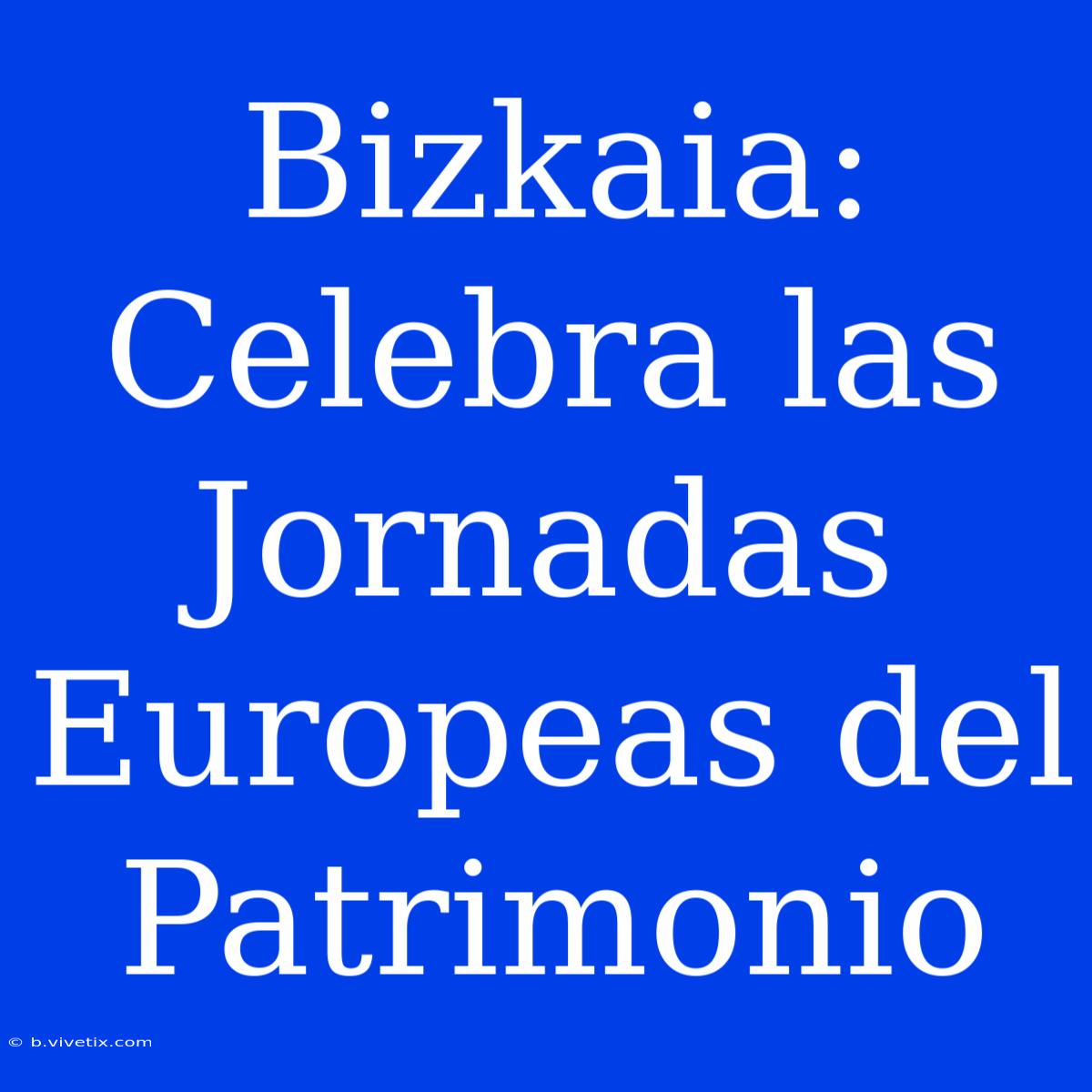 Bizkaia: Celebra Las Jornadas Europeas Del Patrimonio