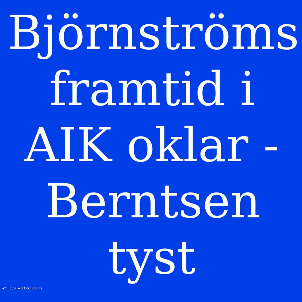 Björnströms Framtid I AIK Oklar - Berntsen Tyst