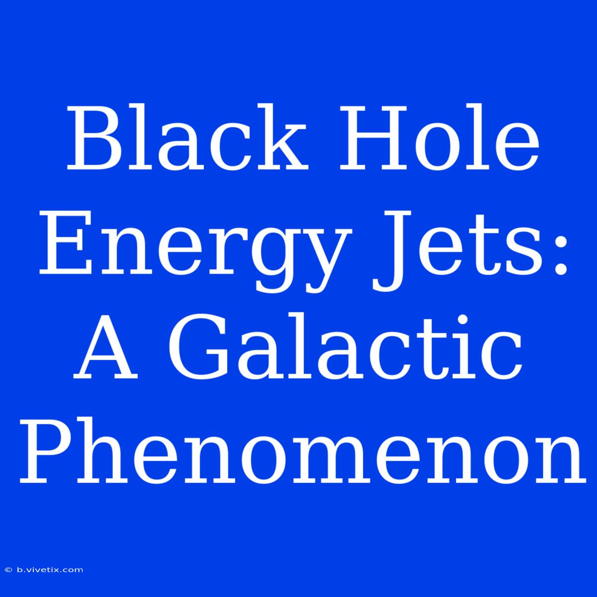 Black Hole Energy Jets: A Galactic Phenomenon