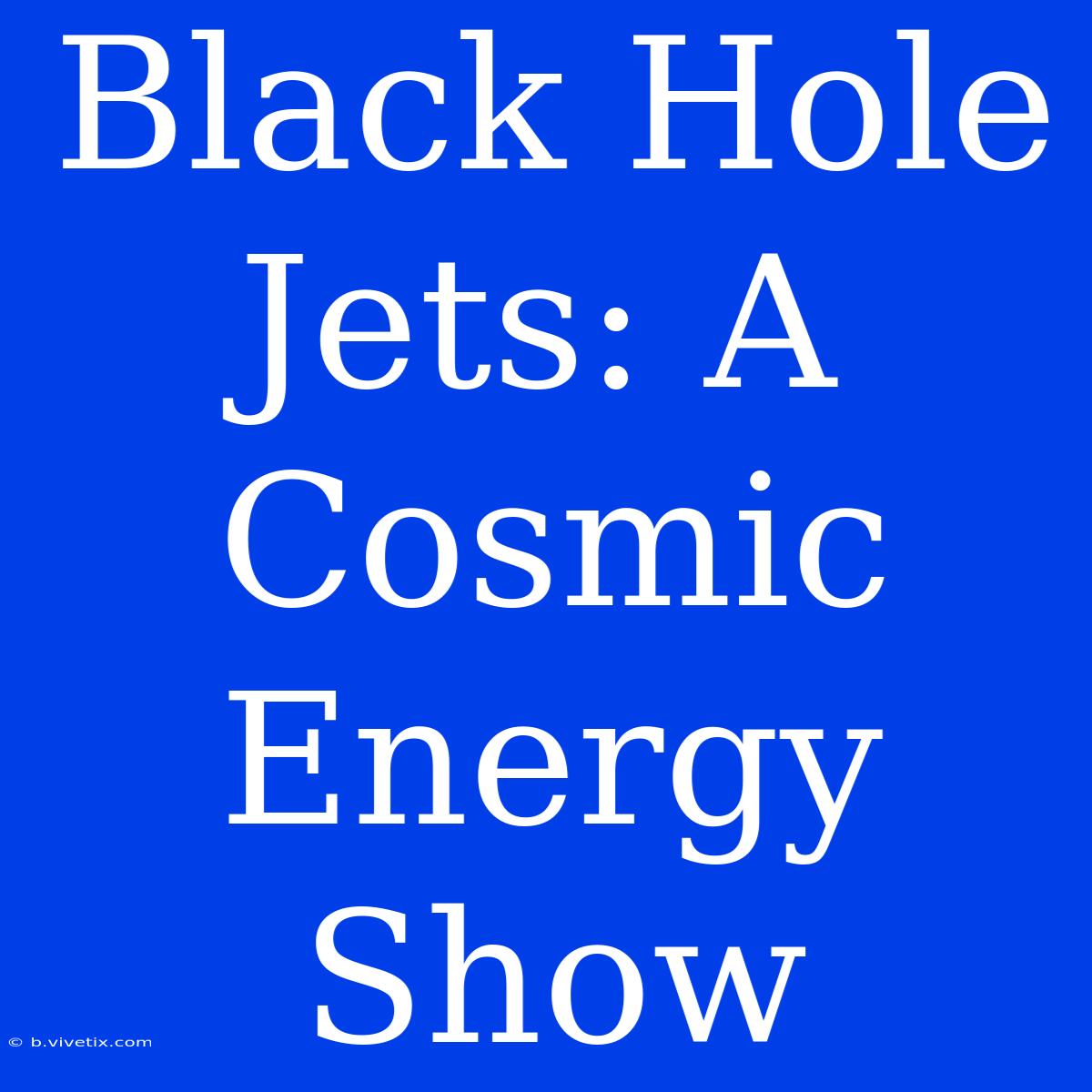 Black Hole Jets: A Cosmic Energy Show