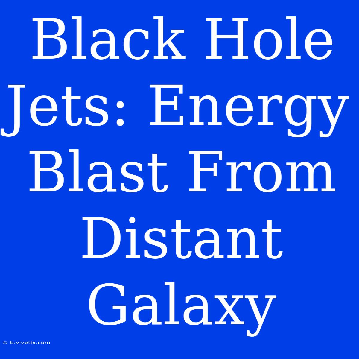 Black Hole Jets: Energy Blast From Distant Galaxy