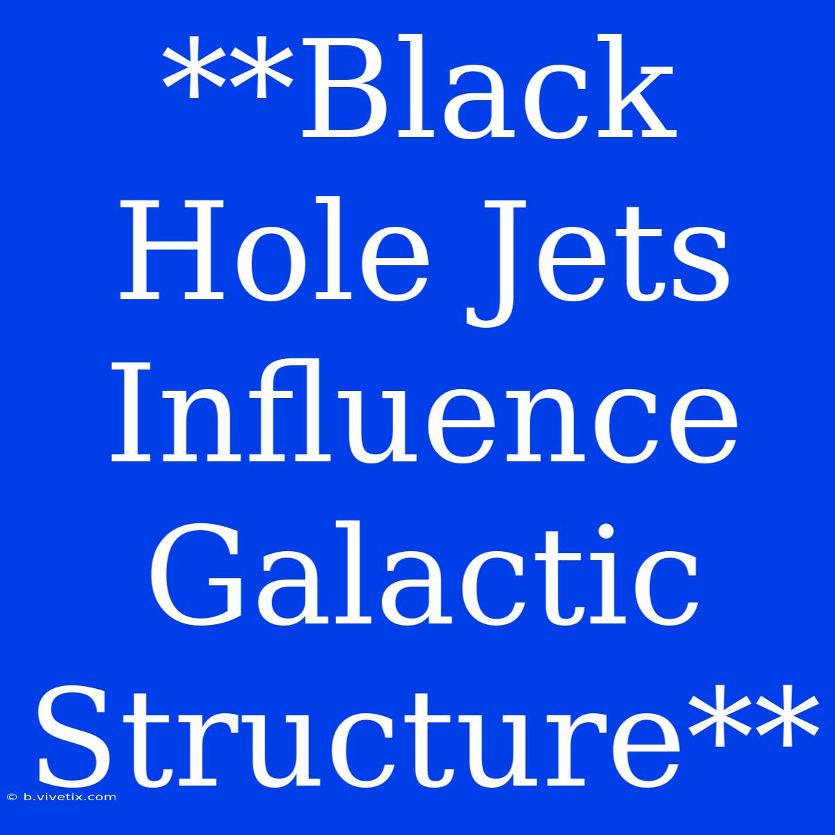 **Black Hole Jets Influence Galactic Structure**