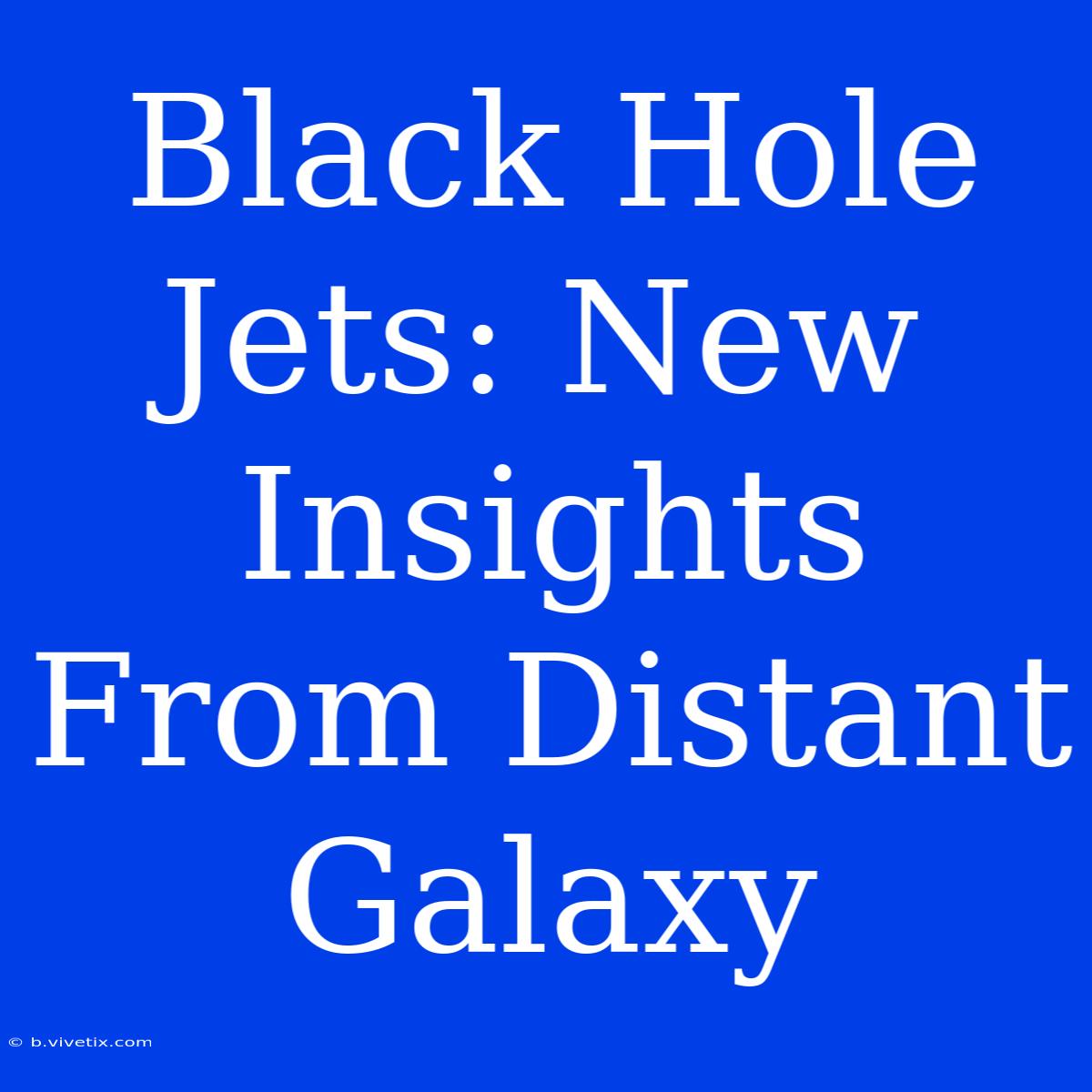 Black Hole Jets: New Insights From Distant Galaxy