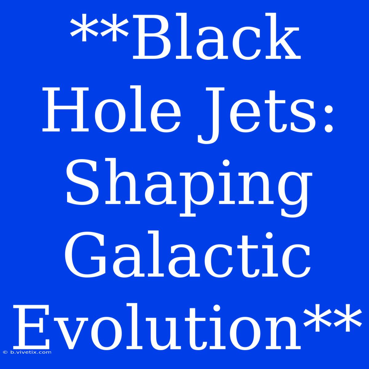 **Black Hole Jets: Shaping Galactic Evolution** 