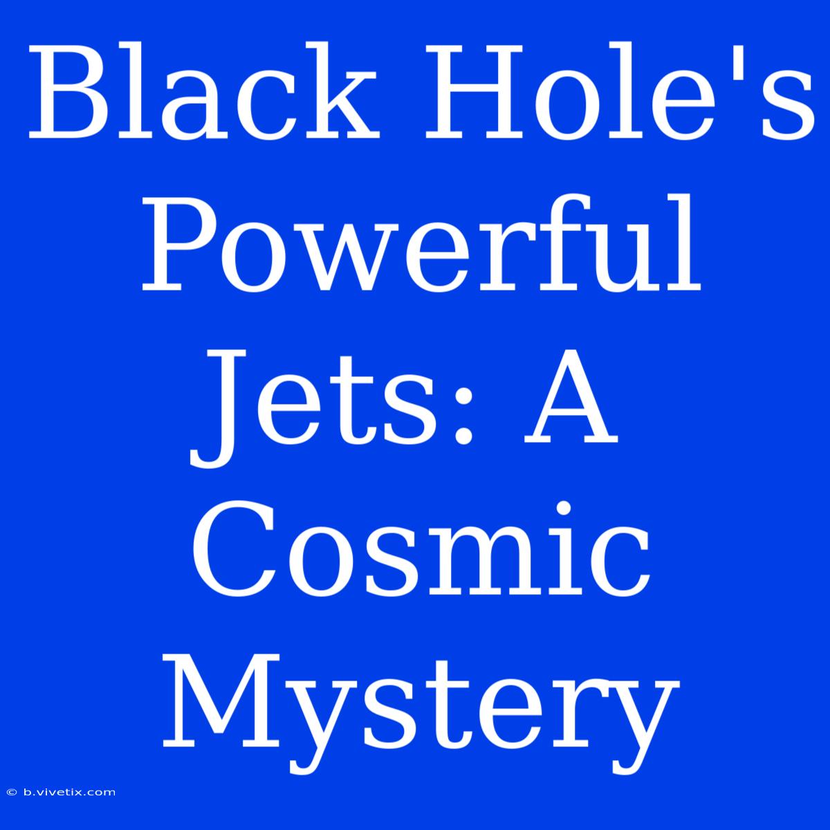 Black Hole's Powerful Jets: A Cosmic Mystery