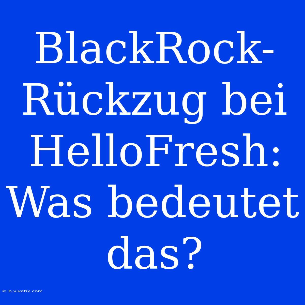 BlackRock-Rückzug Bei HelloFresh: Was Bedeutet Das?