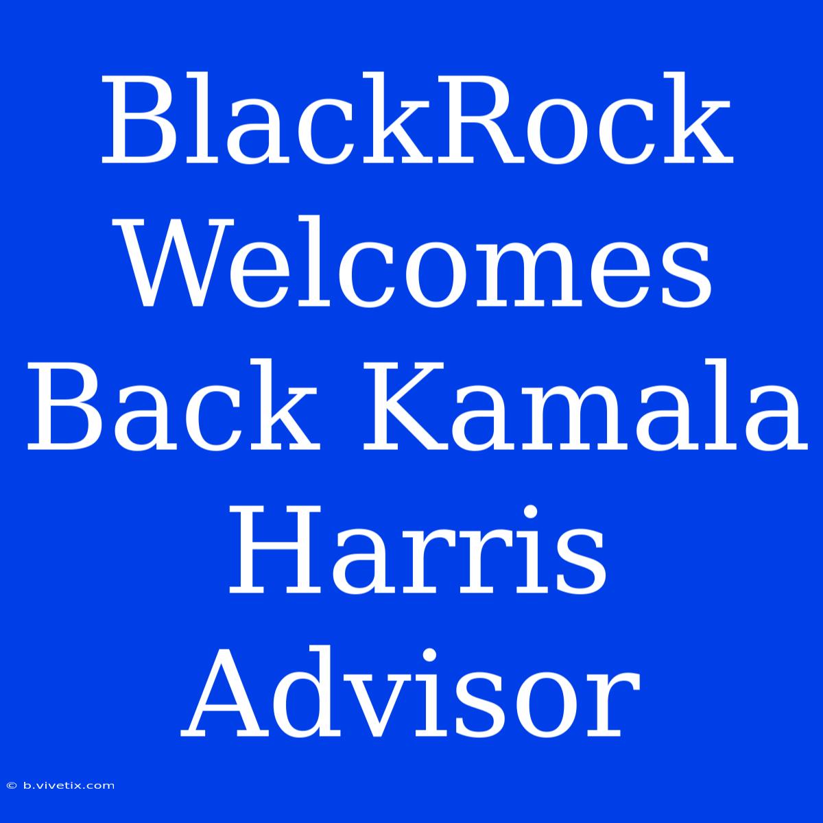 BlackRock Welcomes Back Kamala Harris Advisor