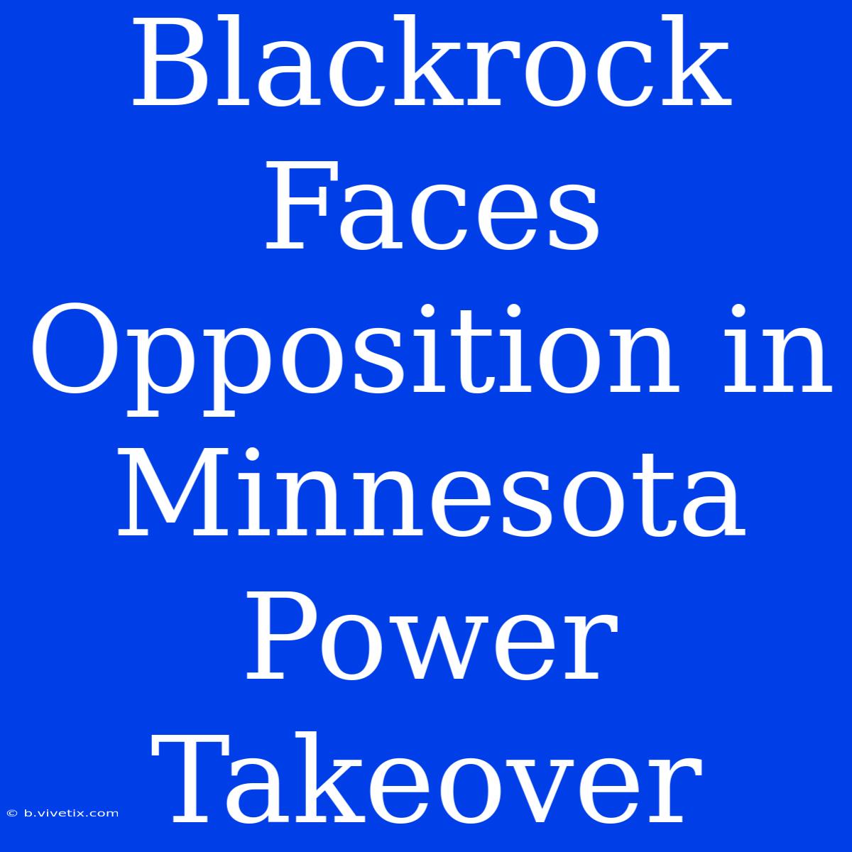 Blackrock Faces Opposition In Minnesota Power Takeover