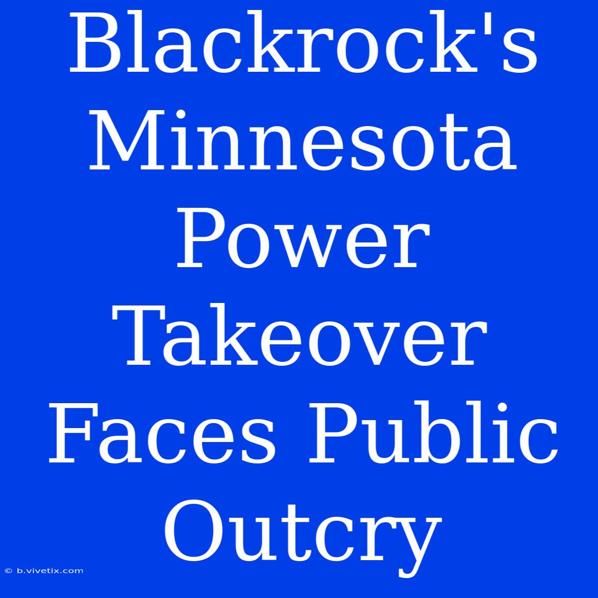 Blackrock's Minnesota Power Takeover Faces Public Outcry