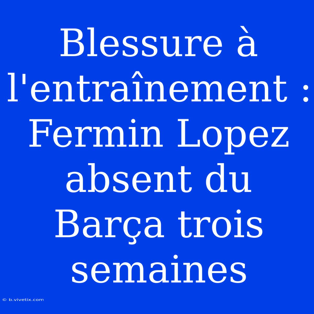 Blessure À L'entraînement : Fermin Lopez Absent Du Barça Trois Semaines