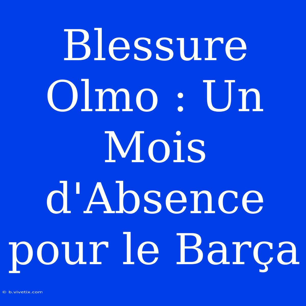 Blessure Olmo : Un Mois D'Absence Pour Le Barça