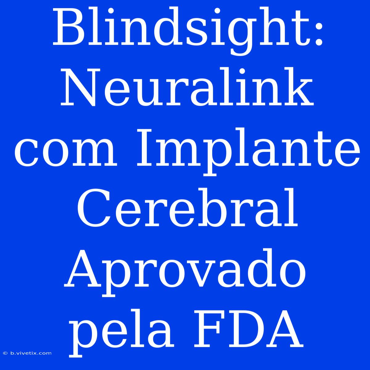 Blindsight: Neuralink Com Implante Cerebral Aprovado Pela FDA