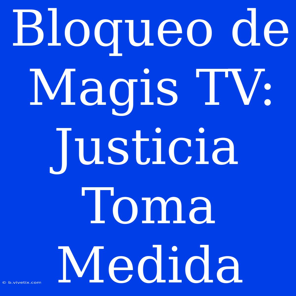 Bloqueo De Magis TV: Justicia Toma Medida 