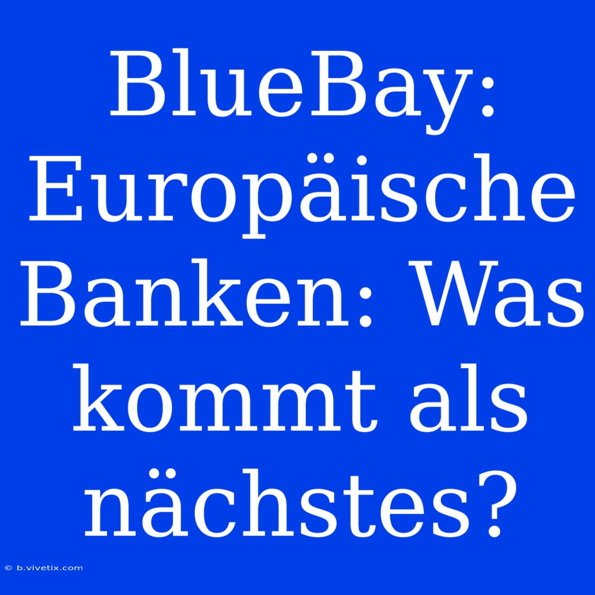 BlueBay:  Europäische Banken: Was Kommt Als Nächstes? 