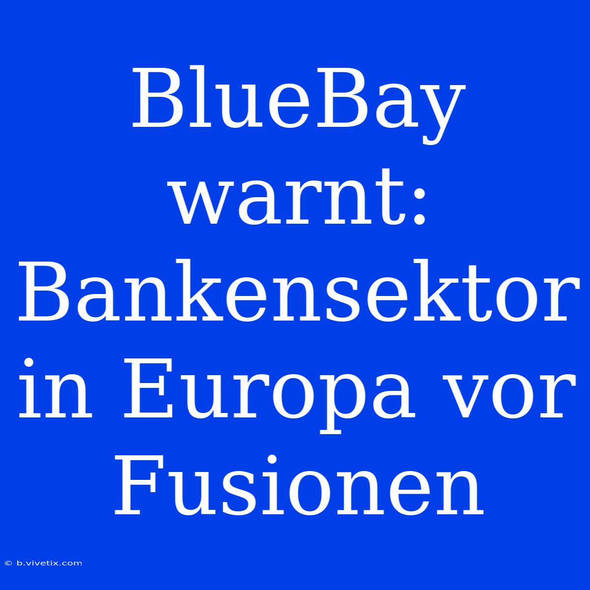 BlueBay Warnt: Bankensektor In Europa Vor Fusionen