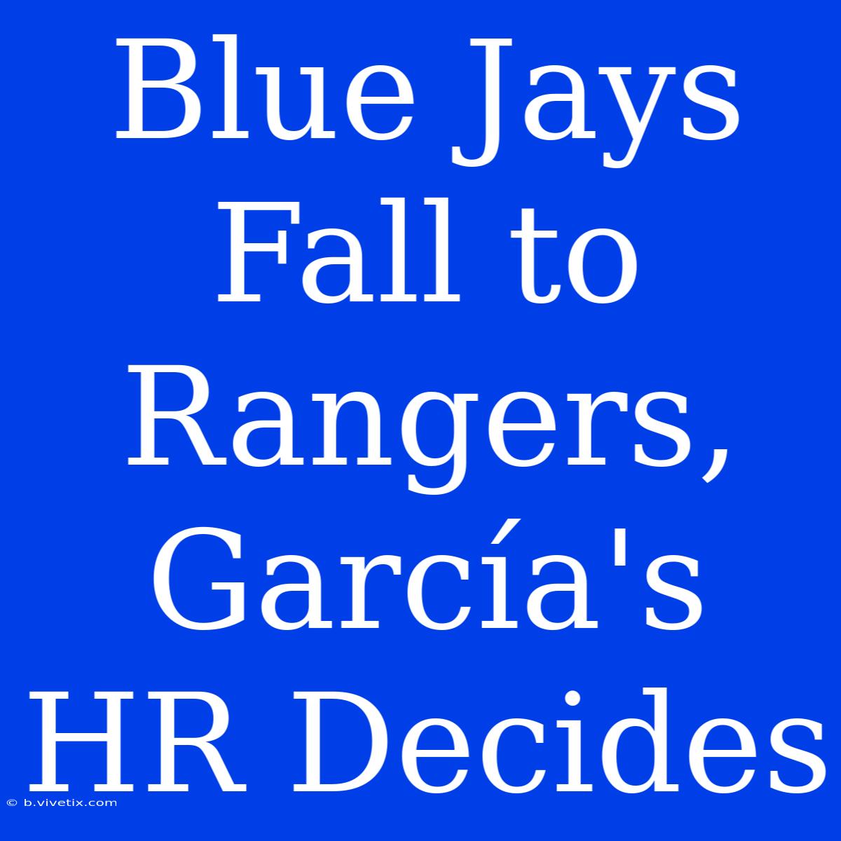 Blue Jays Fall To Rangers, García's HR Decides