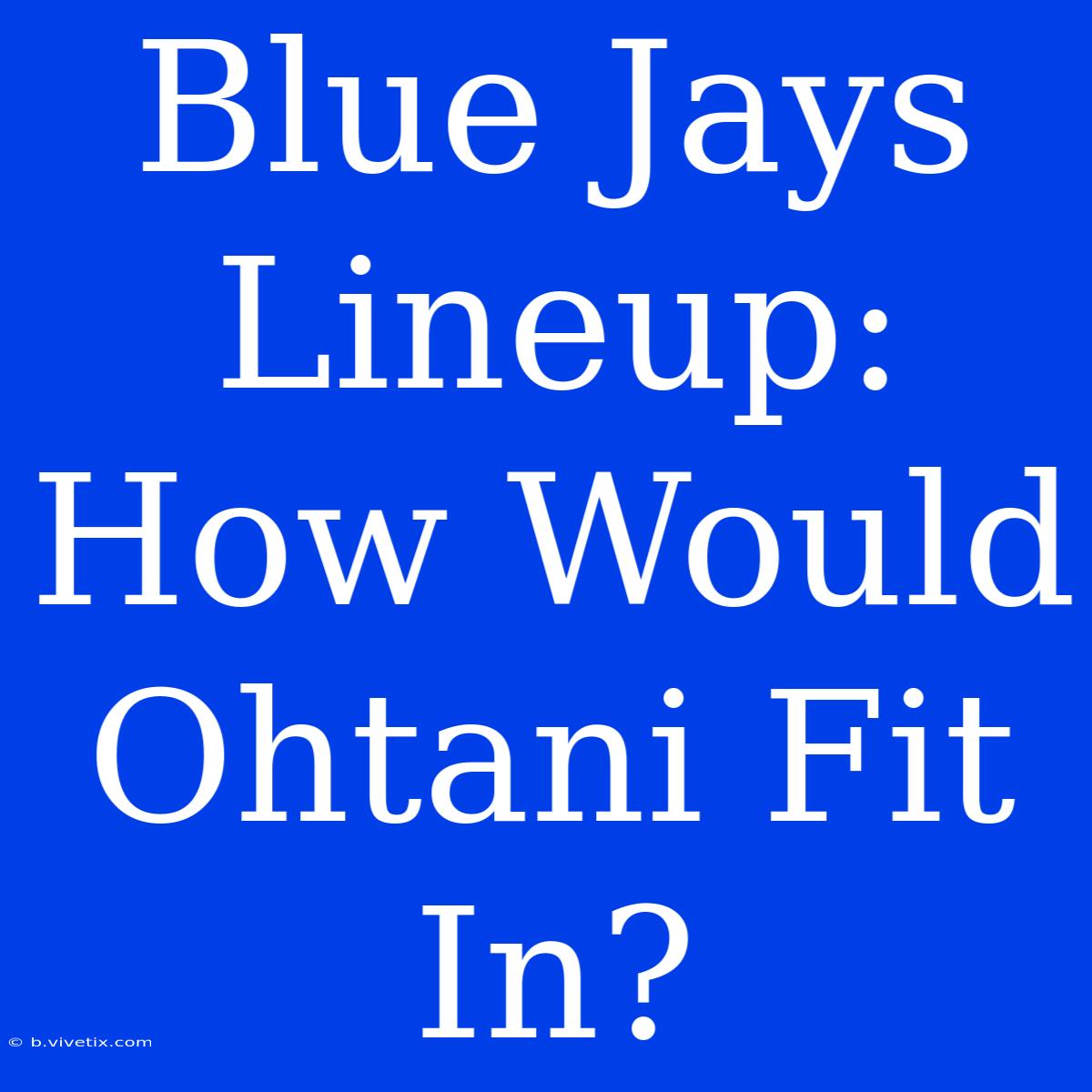 Blue Jays Lineup: How Would Ohtani Fit In?