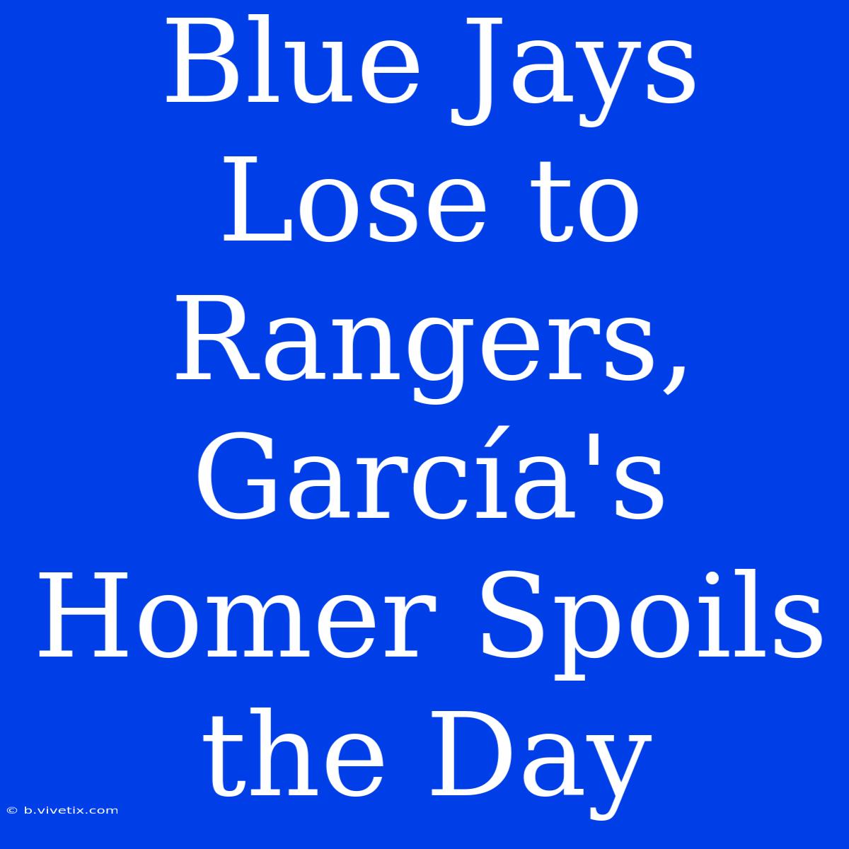 Blue Jays Lose To Rangers, García's Homer Spoils The Day 