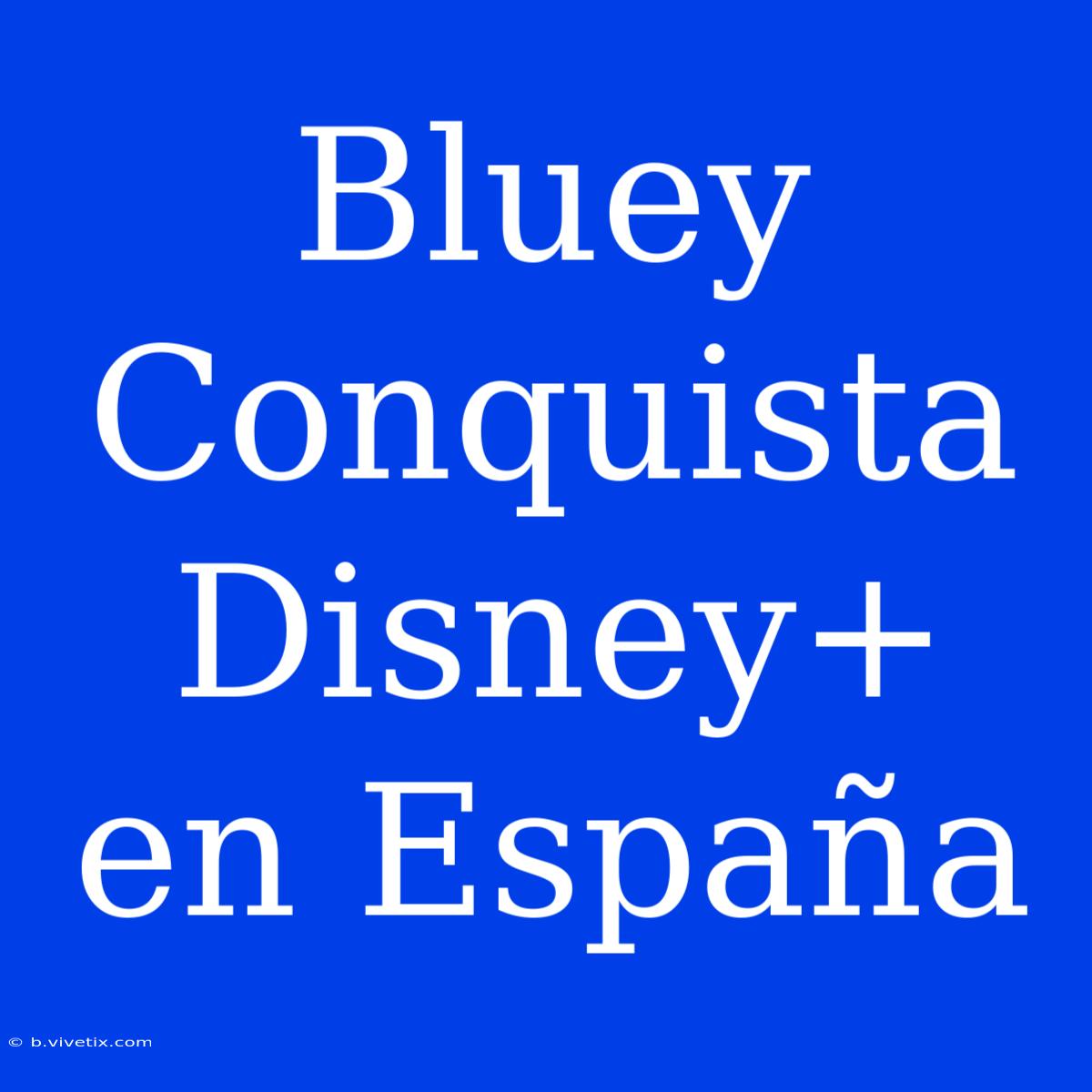 Bluey Conquista Disney+ En España