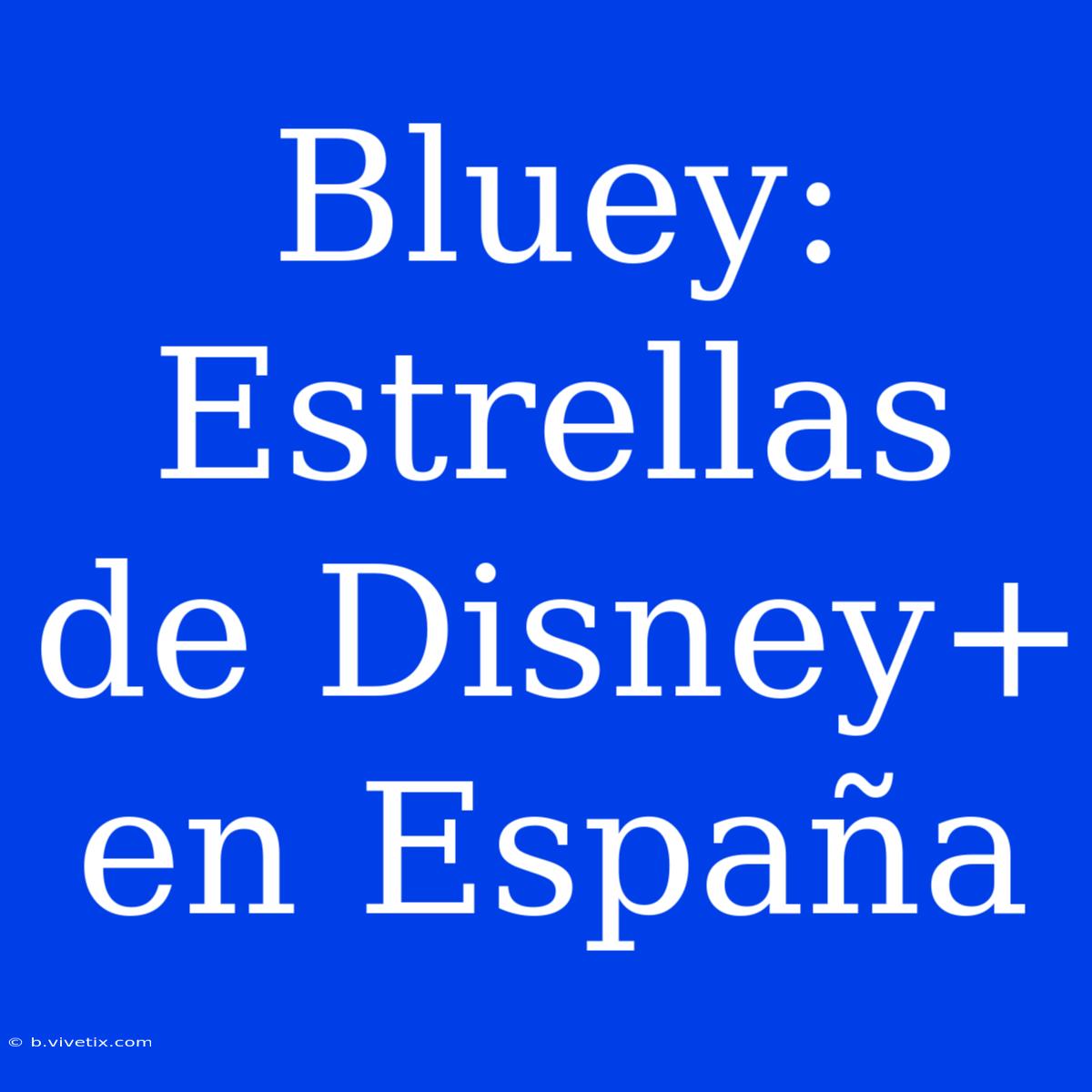 Bluey: Estrellas De Disney+ En España 