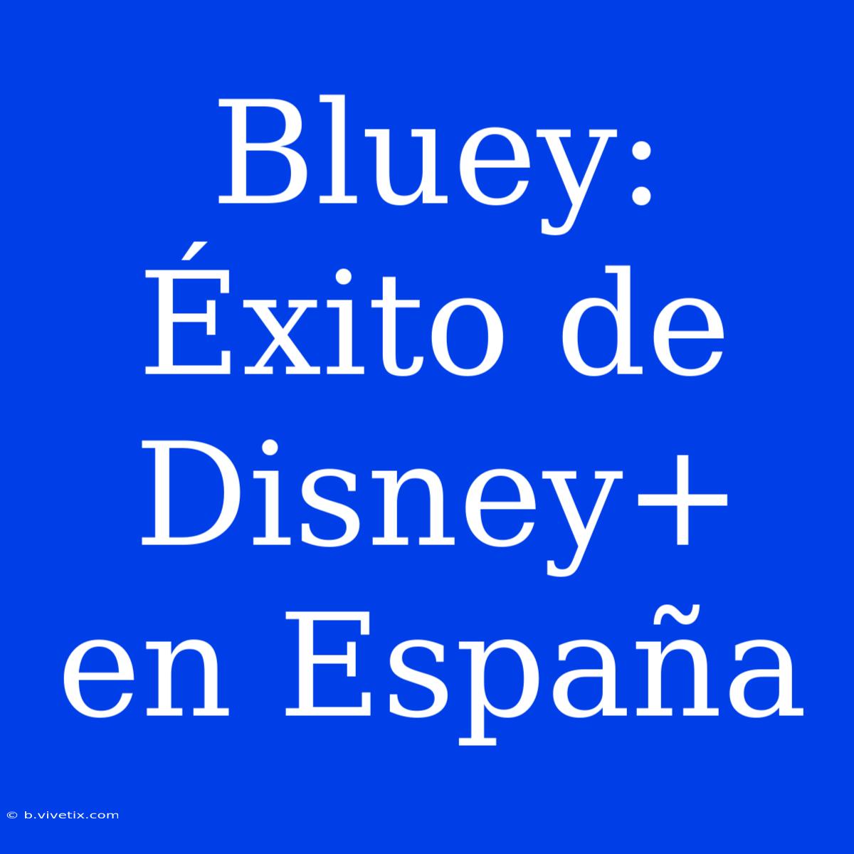 Bluey: Éxito De Disney+ En España