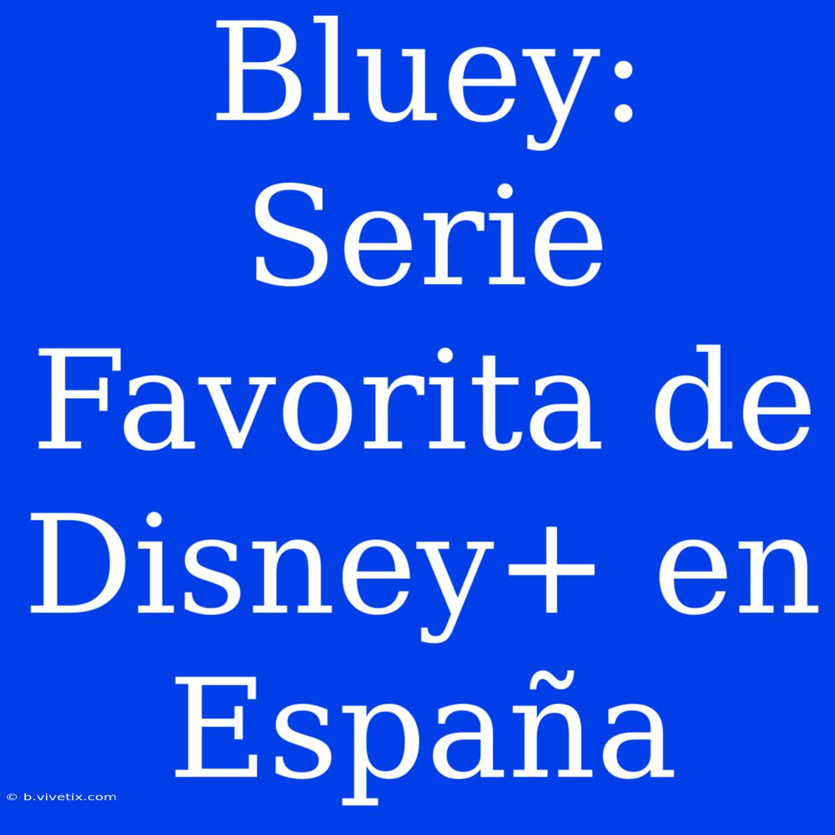 Bluey: Serie Favorita De Disney+ En España