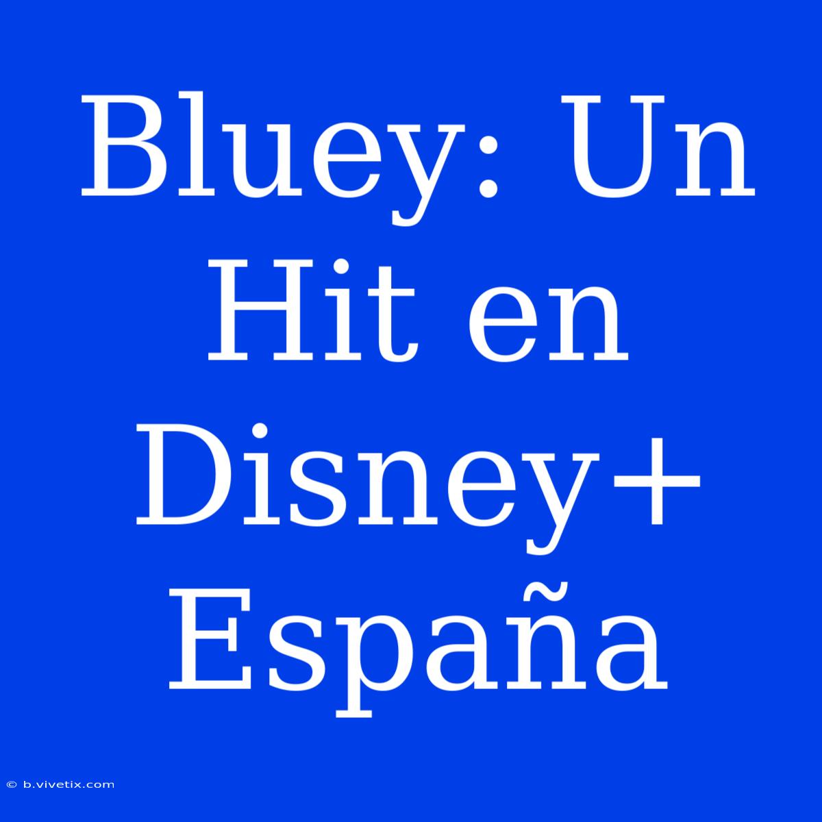 Bluey: Un Hit En Disney+ España