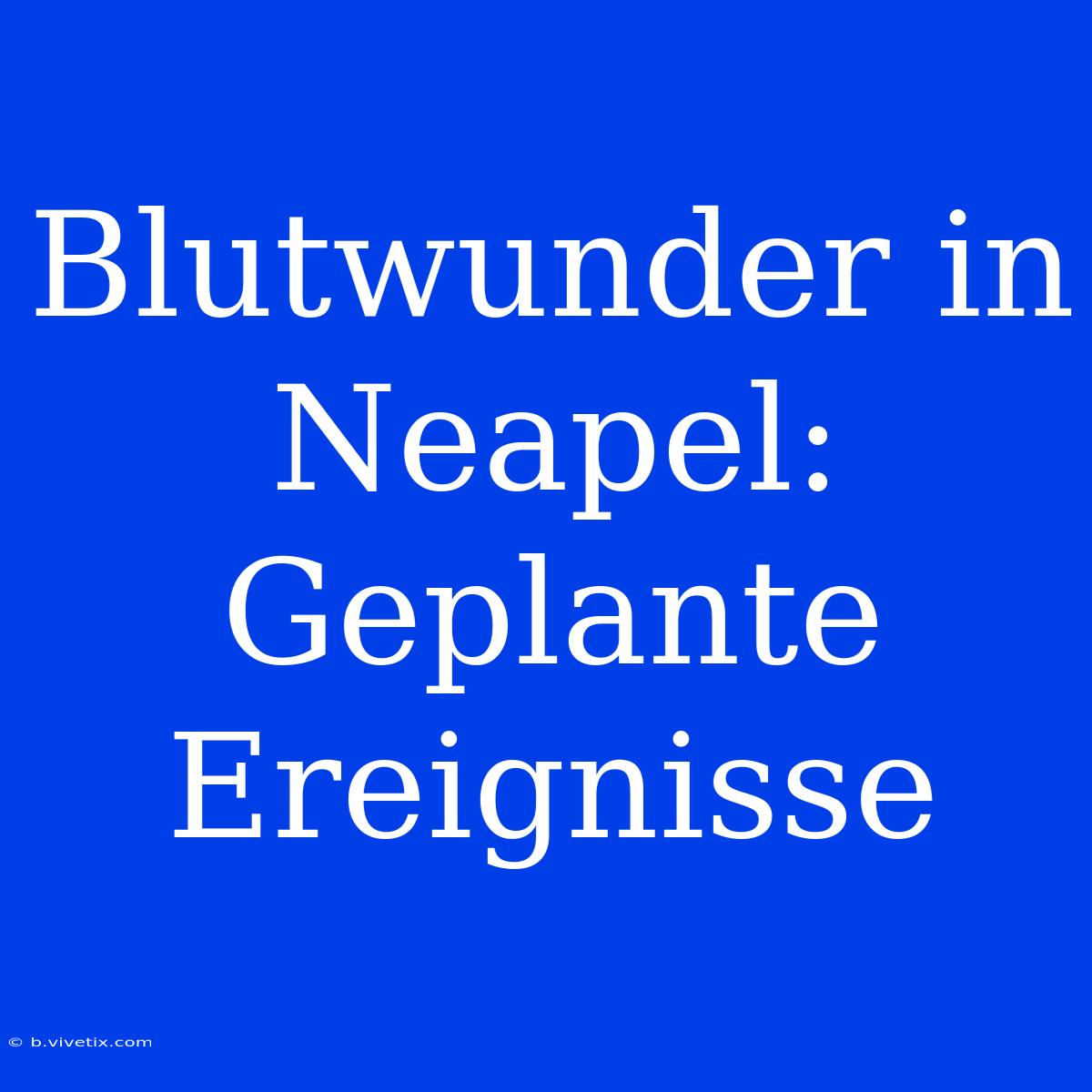 Blutwunder In Neapel: Geplante Ereignisse